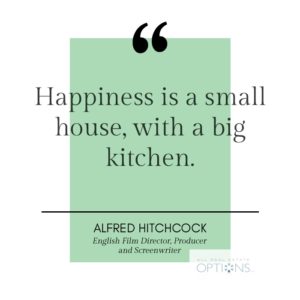 Happiness is a small house, with a big kitchen. -Alfred Hitchcock