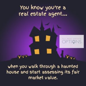 You know you're a real estate agent...when you walk through a haunted house and start assessing its fair market value. 