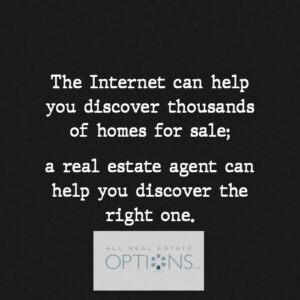 The internet can help you discover thousands of homes for sale; a real estate agent can help you discover the right one.