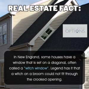 Real estate fact: In New England, some houses have a window that is set on a diagonal, often called a "witch window". Legend has it that a witch on a broom could not fit through the crooked opening. 