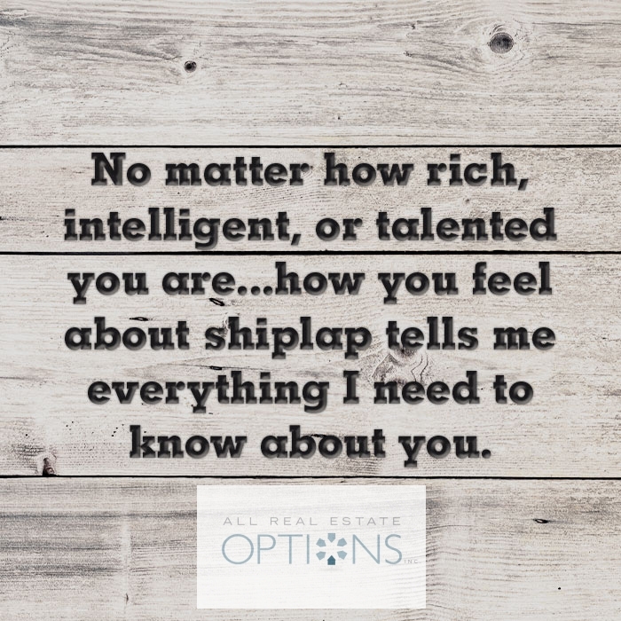 No matter how rich, intelegent, or talented you are...how you feel about shiplap tells me everything I need to know about you :)