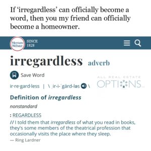 If irregardless can offically become a word, then you my friend can officially become a homeowner
