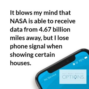 It blows my mind that NASA is able to receive data from 46.7 billion miles away, but I lose phone signal when showing certain houses. 