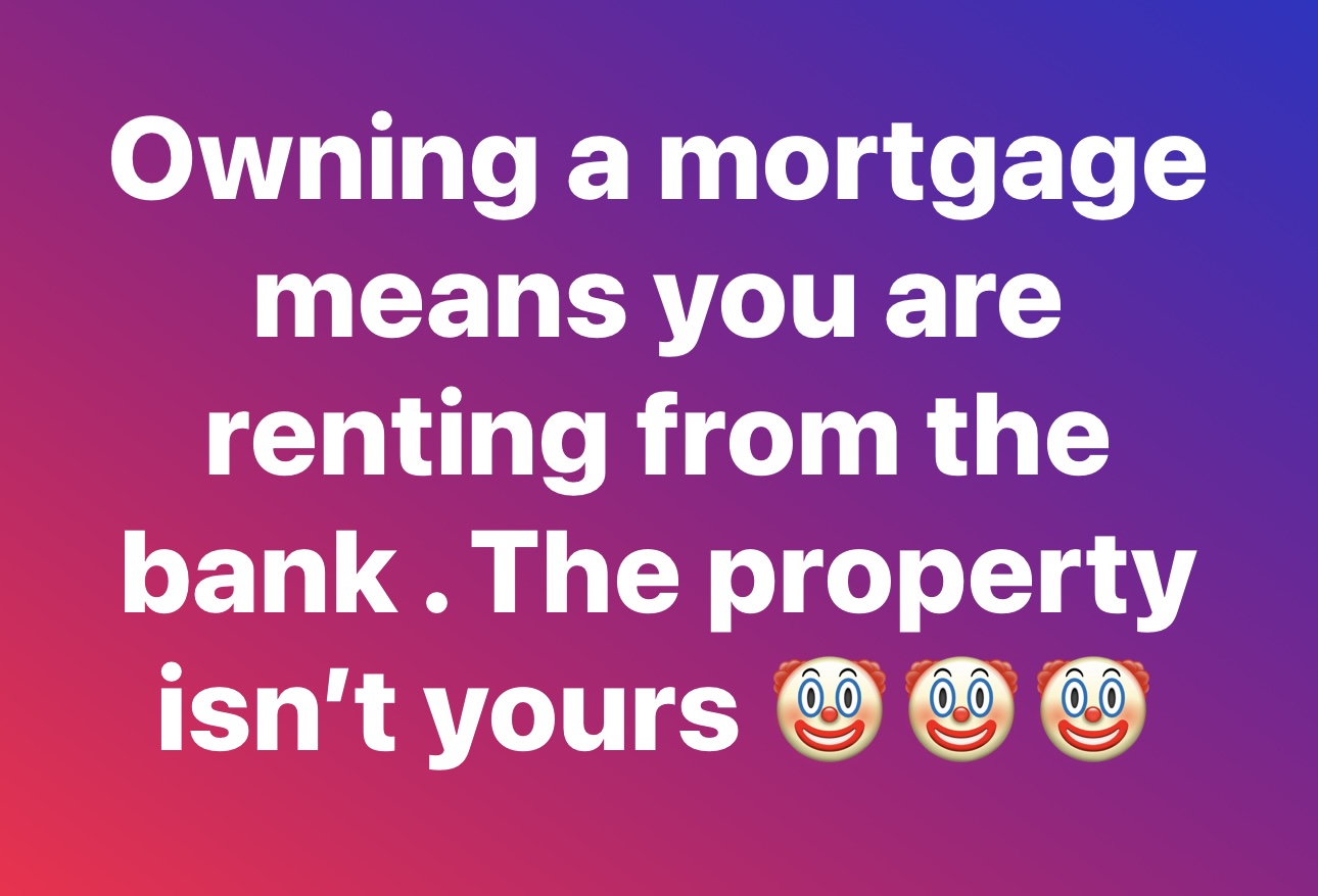 Owning a mortgage means you are renting from the bank. The property isn't yours.